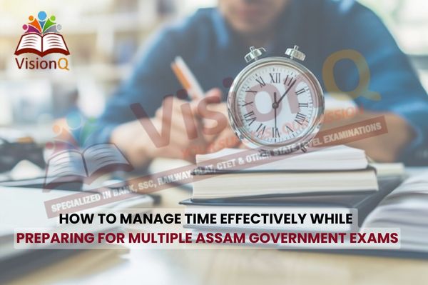 How to Manage Time Effectively While Preparing for Multiple Assam Government Exams