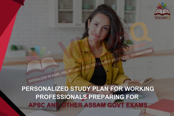 Personalized Study Plan for Working Professionals Preparing for APSC and Other Assam Govt Exams